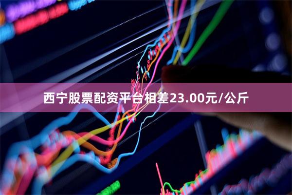 西宁股票配资平台相差23.00元/公斤