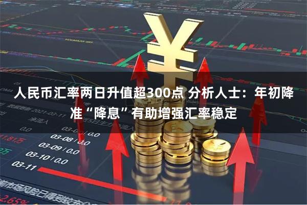 人民币汇率两日升值超300点 分析人士：年初降准“降息”有助增强汇率稳定