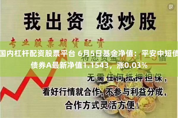 国内杠杆配资股票平台 6月5日基金净值：平安中短债债券A最新净值1.1543，涨0.03%