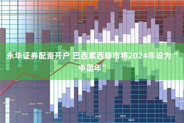 永华证券配资开户 巴西累西腓市将2024年设为“中国年”