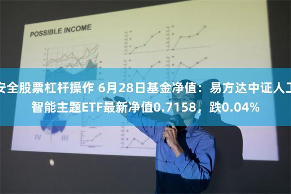 安全股票杠杆操作 6月28日基金净值：易方达中证人工智能主题ETF最新净值0.7158，跌0.04%