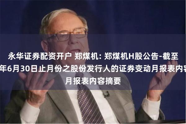 永华证券配资开户 郑煤机: 郑煤机H股公告-截至2024年6月30日止月份之股份发行人的证券变动月报表内容摘要