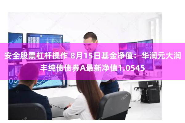 安全股票杠杆操作 8月15日基金净值：华润元大润丰纯债债券A最新净值1.0545