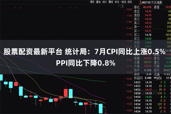 股票配资最新平台 统计局：7月CPI同比上涨0.5% PPI同比下降0.8%