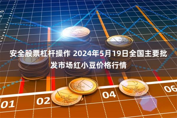 安全股票杠杆操作 2024年5月19日全国主要批发市场红小豆价格行情