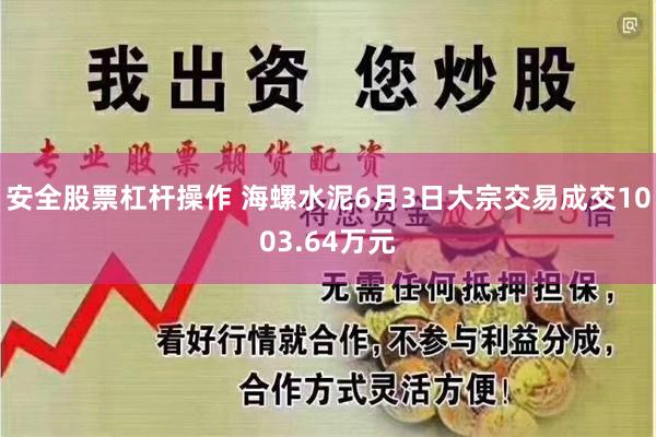 安全股票杠杆操作 海螺水泥6月3日大宗交易成交1003.64万元