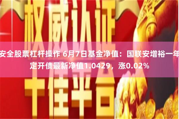 安全股票杠杆操作 6月7日基金净值：国联安增裕一年定开债最新净值1.0429，涨0.02%