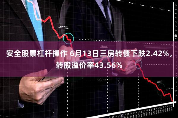 安全股票杠杆操作 6月13日三房转债下跌2.42%，转股溢价率43.56%