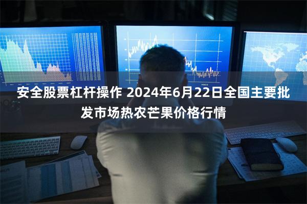 安全股票杠杆操作 2024年6月22日全国主要批发市场热农芒果价格行情