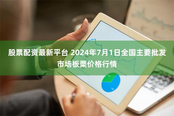 股票配资最新平台 2024年7月1日全国主要批发市场板栗价格行情