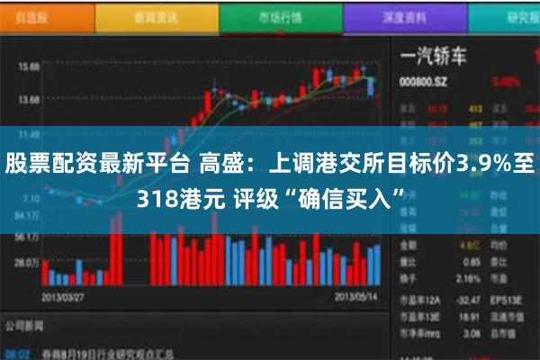 股票配资最新平台 高盛：上调港交所目标价3.9%至318港元 评级“确信买入”