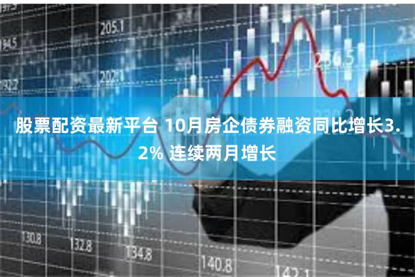 股票配资最新平台 10月房企债券融资同比增长3.2% 连续两月增长