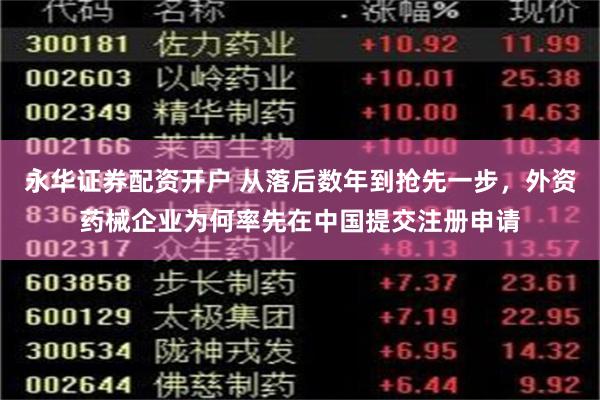 永华证券配资开户 从落后数年到抢先一步，外资药械企业为何率先在中国提交注册申请