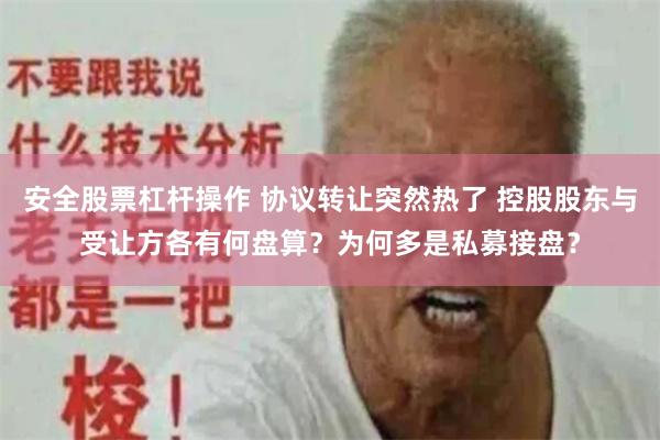 安全股票杠杆操作 协议转让突然热了 控股股东与受让方各有何盘算？为何多是私募接盘？