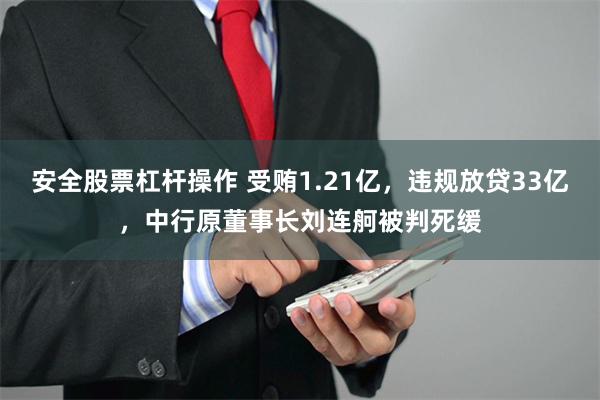 安全股票杠杆操作 受贿1.21亿，违规放贷33亿，中行原董事长刘连舸被判死缓