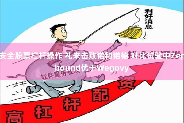 安全股票杠杆操作 礼来击败诺和诺德 对比试验中Zepbound优于Wegovy