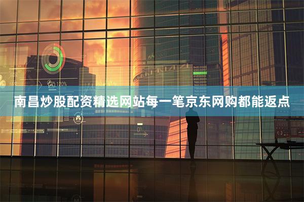 南昌炒股配资精选网站每一笔京东网购都能返点