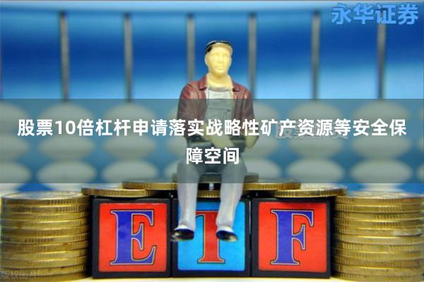 股票10倍杠杆申请落实战略性矿产资源等安全保障空间