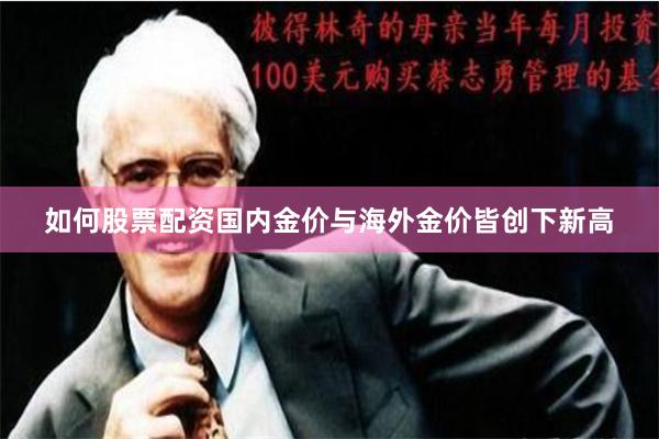 如何股票配资国内金价与海外金价皆创下新高
