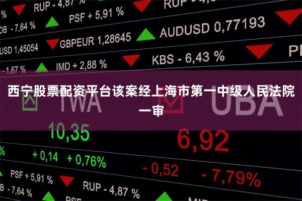 西宁股票配资平台该案经上海市第一中级人民法院一审