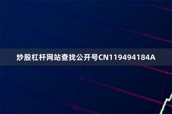 炒股杠杆网站查找公开号CN119494184A