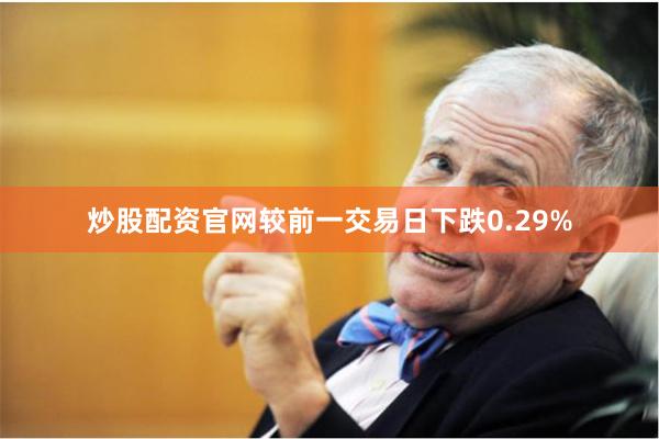 炒股配资官网较前一交易日下跌0.29%