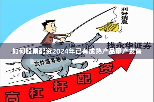 如何股票配资2024年已有成熟产品量产发售