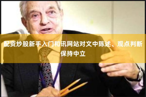 配资炒股新手入门和讯网站对文中陈述、观点判断保持中立