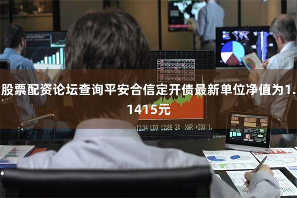股票配资论坛查询平安合信定开债最新单位净值为1.1415元