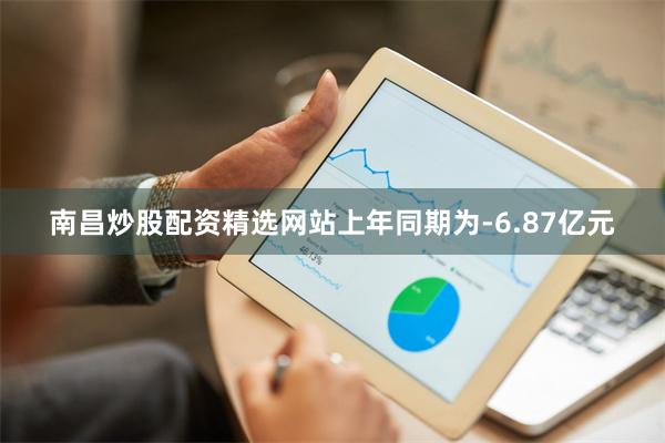 南昌炒股配资精选网站上年同期为-6.87亿元