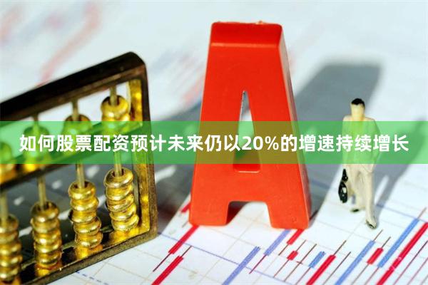 如何股票配资预计未来仍以20%的增速持续增长