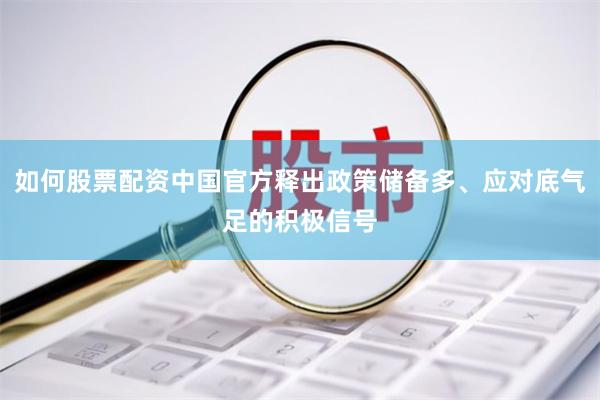 如何股票配资中国官方释出政策储备多、应对底气足的积极信号