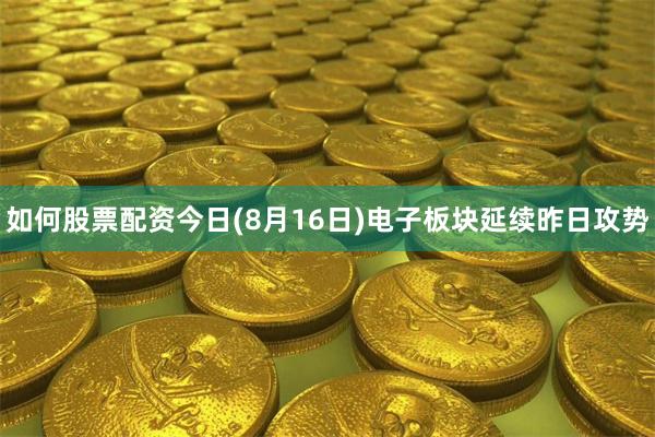 如何股票配资今日(8月16日)电子板块延续昨日攻势