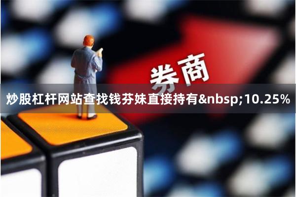 炒股杠杆网站查找钱芬妹直接持有 10.25%