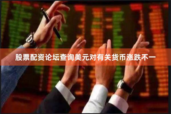 股票配资论坛查询美元对有关货币涨跌不一