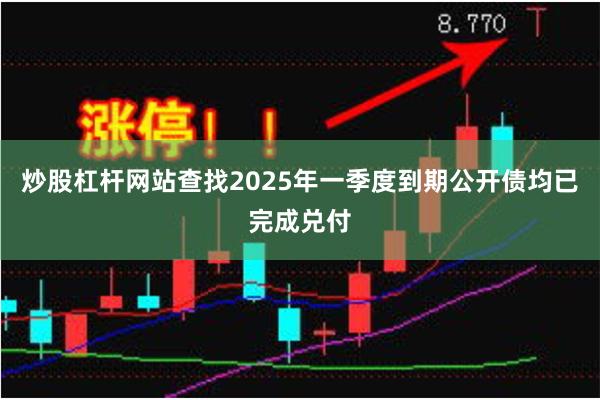炒股杠杆网站查找2025年一季度到期公开债均已完成兑付