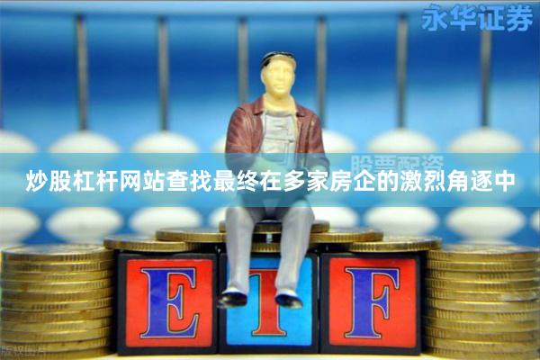 炒股杠杆网站查找最终在多家房企的激烈角逐中