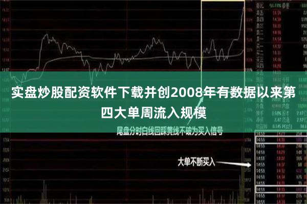 实盘炒股配资软件下载并创2008年有数据以来第四大单周流入规模
