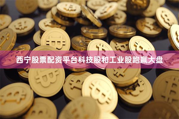 西宁股票配资平台　　科技股和工业股跑赢大盘