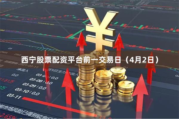 西宁股票配资平台前一交易日（4月2日）