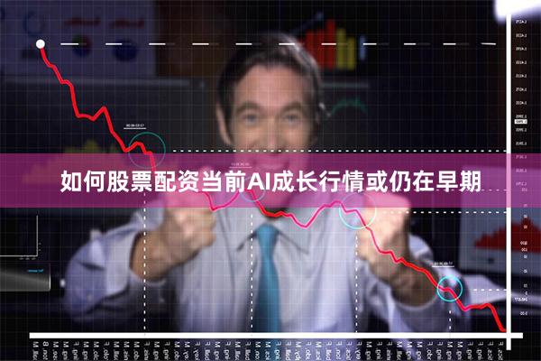 如何股票配资当前AI成长行情或仍在早期