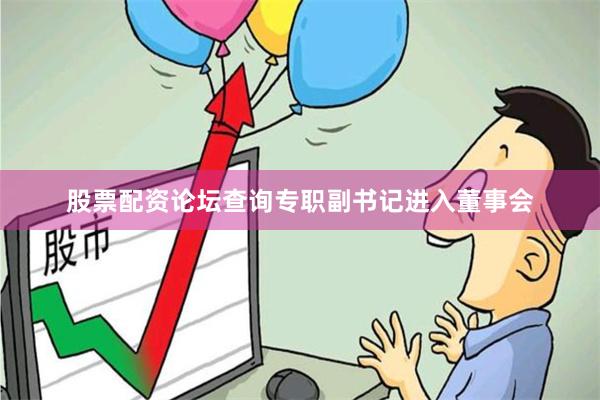 股票配资论坛查询专职副书记进入董事会
