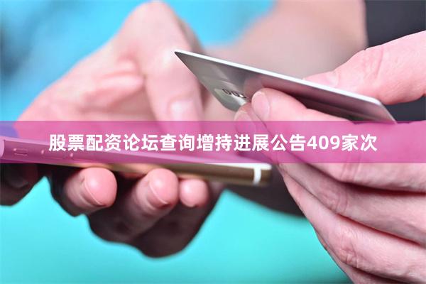 股票配资论坛查询增持进展公告409家次